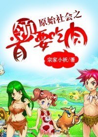 《原始社会之首领要吃肉》 作者：宗家小袄 txt文件大小：422.25 KB