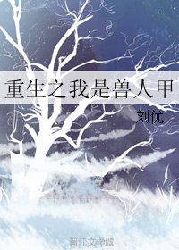 《重生之我是兽人甲》 作者：刘优 txt文件大小：182.21 KB