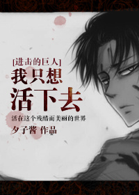 《（进击的巨人同人）{进击的巨人}我只想活下去》 作者：夕子酱 txt文件大小：306.86 KB