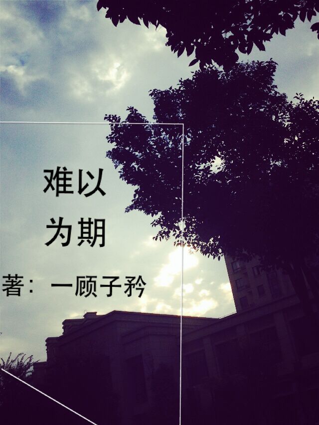《难以为期》 作者：一顾子矜 txt文件大小：312.49 KB