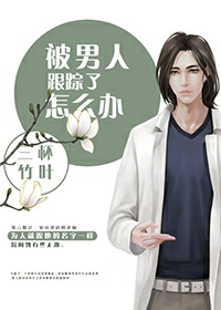 《被男人跟踪了怎么办-默守成霄》 作者：三杯竹叶 txt文件大小：484.26 KB
