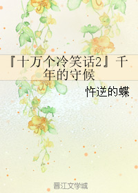 《（十万个冷笑话2同人）『十万个冷笑话2』千年的守候》 作者：忤逆的蝶 txt文件大小：32.33 KB
