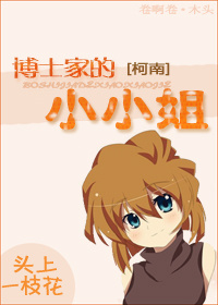 《（柯南同人）[柯南]博士家的小小姐》 作者：头上一枝花 txt文件大小：412.56 KB