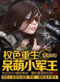 《权色重生:呆萌小军王 -重生之特种兵的呆萌妻文》 作者:爱吃香瓜的女孩 txt文件大小:2.55 MB