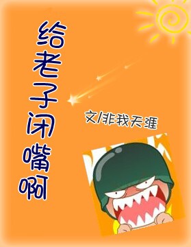 《给老子闭嘴啊》 作者：非我天涯 txt文件大小：249.85 KB