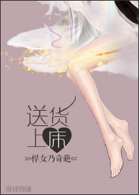 《送货上床》 作者：悍女乃奇葩 txt文件大小：286.85 KB