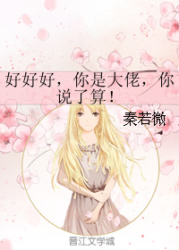 《好好好，你是大佬，你说了算！》 作者：秦若微 txt文件大小：202.01 KB