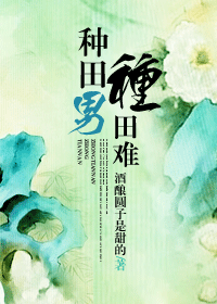 《种田男，种田难》 作者：酒酿圆子是甜的 txt文件大小：322.98 KB