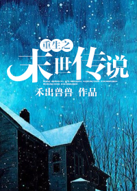 《重生之末世传说》 作者：禾出兽兽 txt文件大小：1.56 MB