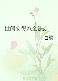 《世间安得双全法gl》 作者：白露 txt文件大小：189.4 KB