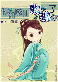 《假如修仙欺骗了你》 作者：关山暮雪 txt文件大小：525.83 KB