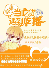 《（韩娱同人）韩娱之当吃货遇到吃播》 作者：南风乐安 txt文件大小：468.57 KB