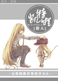 《（猎人同人）[猎人]凯特啦》 作者：妄想拯救世界的少女A txt文件大小：440.71 KB