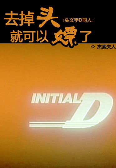《（头文字D同人）去掉头就可以嫖了》 作者：杰索夫人 txt文件大小：153.35 KB