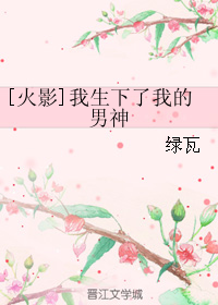 《（火影同人）[火影]我生下了我的男神》 作者：绿瓦 txt文件大小：190.74 KB