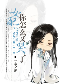 《女配你怎么又哭了》 作者:一念夕雾 txt文件大小:781.57 KB