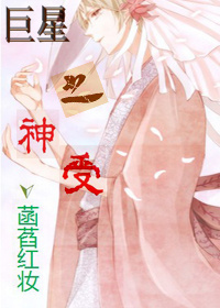 《巨星之神受》 作者：菡萏红妆 txt文件大小：546.99 KB