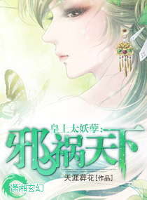 《皇上太妖孽：邪祸天下》 作者：天涯葬花 txt文件大小：259.35 KB