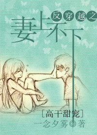 《反穿越之妻上不下》 作者：一念夕雾 txt文件大小：589.2 KB