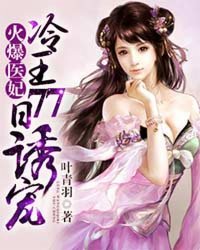 《火爆医妃：冷王77日诱宠》 作者：叶青羽 txt文件大小：7.23 MB