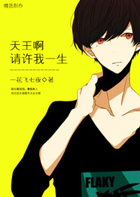 《天王啊请许我一生》 作者：一花飞七夜 txt文件大小：314.74 KB