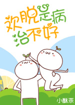 《欢脱是病治不好》 作者：小酥茶 txt文件大小：612.21 KB