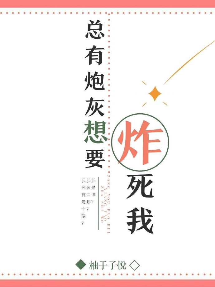 《炮灰总想炸死我》 作者：柚于子悦 txt文件大小：576.31 KB