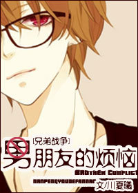 《（兄弟战争同人）[兄弟战争]男朋友的烦恼》 作者：川夏曦 txt文件大小：290.84 KB