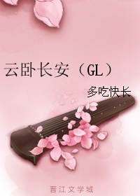 《云卧长安（GL）》 作者：多吃快长 txt文件大小：925.24 KB
