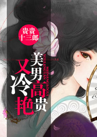 《美男高贵又冷艳（女配）》 作者：贵贵十三郎 txt文件大小：515.26 KB