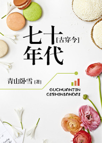 《[古穿今]七十年代》 作者：青山卧雪 txt文件大小：690.03 KB