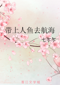 《带上人鱼去航海》 作者：七尔尔 txt文件大小：393.48 KB