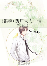 《（银魂同人）(银魂)药师大人！请给药！》 作者：阿波mi txt文件大小：254.33 KB