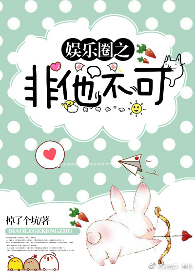 《娱乐圈之非他不可》 作者：掉了个坑 txt文件大小：300.96 KB