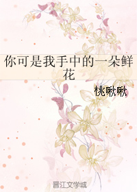 《你可是我手中的一朵鲜花》 作者：桃啾啾 txt文件大小：78.51 KB