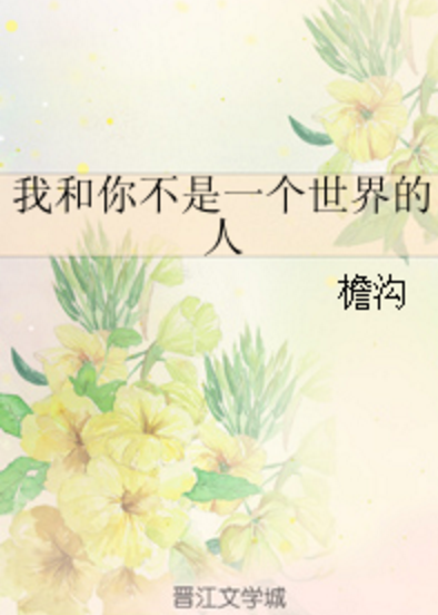 《我和你不是一个世界的人》 作者：檐沟 txt文件大小：433.82 KB