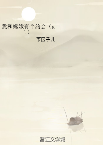 《我和嫦娥有个约会（gl）》 作者：菜园子儿 txt文件大小：244.02 KB