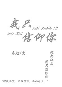 《我只信仰你》 作者：嘉鲤 txt文件大小：121.07 KB