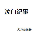 《沈白纪事》 作者：佳糖糖 txt文件大小：31.12 KB