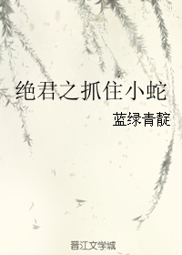 《绝君之抓住小蛇》 作者：蓝绿青靛 txt文件大小：267.07 KB