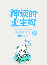 《神烦的重生狗》 作者：妖怪圆滚滚 txt文件大小：170.16 KB