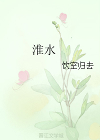 《淮水》 作者：饮空归去 txt文件大小：183.81 KB