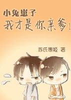 《小兔崽子，我才是你亲爹！》 作者：苏氏愚姬 txt文件大小：867.92 KB
