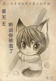 《景天王,听说你被潜了》 作者:妃宝 txt文件大小:404.46 KB