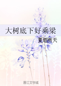 《大树底下好乘梁》 作者：夏烟雨天 txt文件大小：280.9 KB