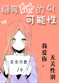 《掰弯她的可能性GL》 作者：百合流香 txt文件大小：246.45 KB