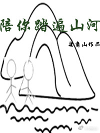 《陪你踏遍山河》 作者：柒角山 txt文件大小：43.67 KB