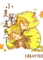 《小虎暴走天下》 作者：求圈养的小狗狗 txt文件大小：260.68 KB
