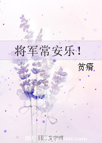 《将军常安乐！》 作者：贫瘠 txt文件大小：70.88 KB