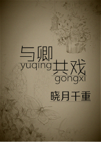《与卿共戏》 作者：晓月千重 txt文件大小：32.32 KB
